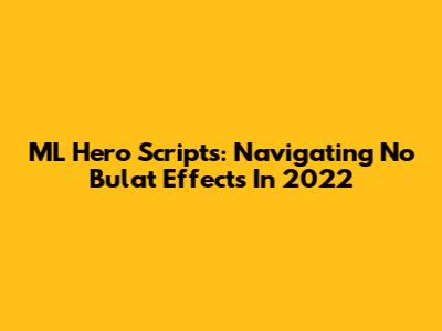ML Hero Scripts: Navigating 'No Bulat' Effects In 2022