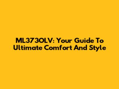 ML373OLV: Your Guide To Ultimate Comfort And Style