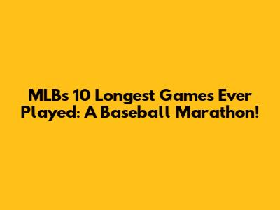 MLB's 10 Longest Games Ever Played: A Baseball Marathon!