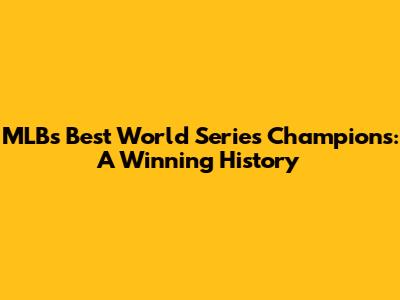 MLB's Best World Series Champions: A Winning History