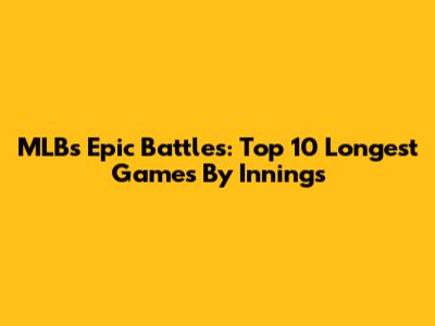 MLB's Epic Battles: Top 10 Longest Games By Innings