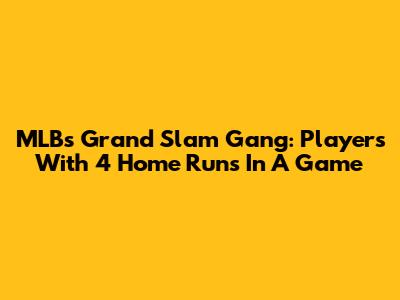 MLB's Grand Slam Gang: Players With 4 Home Runs In A Game