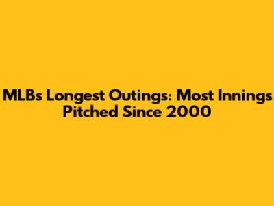 MLB's Longest Outings: Most Innings Pitched Since 2000