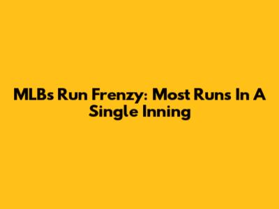 MLB's Run Frenzy: Most Runs In A Single Inning