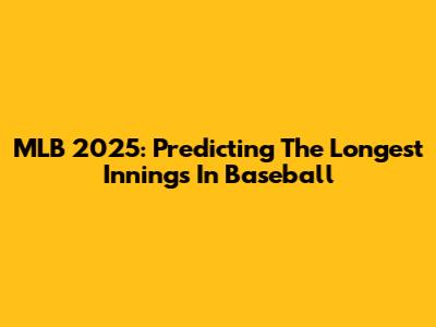 MLB 2025: Predicting The Longest Innings In Baseball