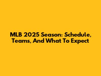 MLB 2025 Season: Schedule, Teams, And What To Expect