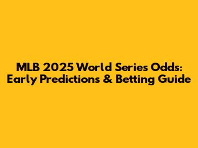 MLB 2025 World Series Odds: Early Predictions & Betting Guide