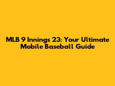 MLB 9 Innings 23: Your Ultimate Mobile Baseball Guide