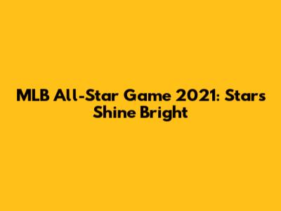 MLB All-Star Game 2021: Stars Shine Bright