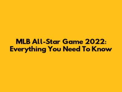 MLB All-Star Game 2022: Everything You Need To Know