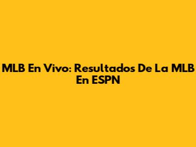 MLB En Vivo: Resultados De La MLB En ESPN