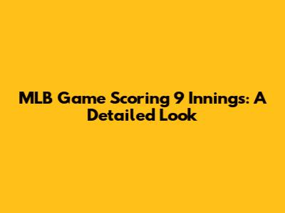 MLB Game Scoring 9 Innings: A Detailed Look