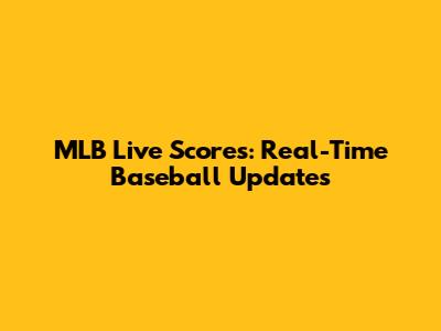MLB Live Scores: Real-Time Baseball Updates