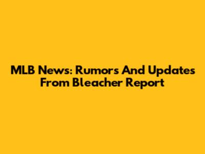 MLB News: Rumors And Updates From Bleacher Report