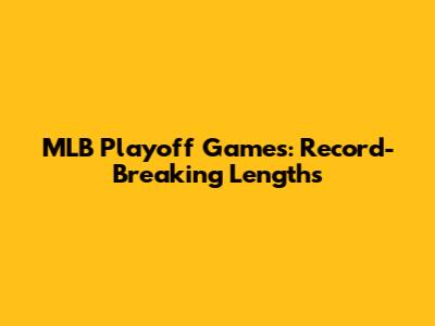 MLB Playoff Games: Record-Breaking Lengths