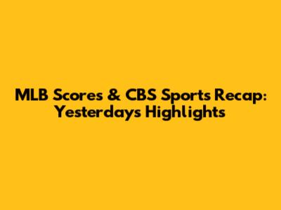 MLB Scores & CBS Sports Recap: Yesterday's Highlights