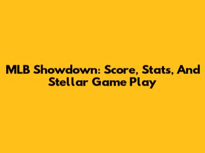 MLB Showdown: Score, Stats, And Stellar Game Play