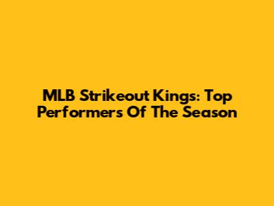 MLB Strikeout Kings: Top Performers Of The Season