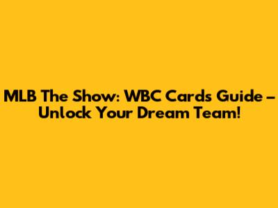 MLB The Show: WBC Cards Guide – Unlock Your Dream Team!