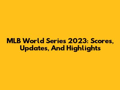 MLB World Series 2023: Scores, Updates, And Highlights