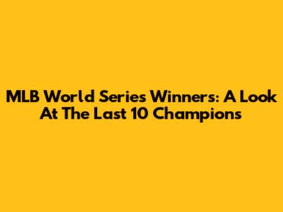 MLB World Series Winners: A Look At The Last 10 Champions