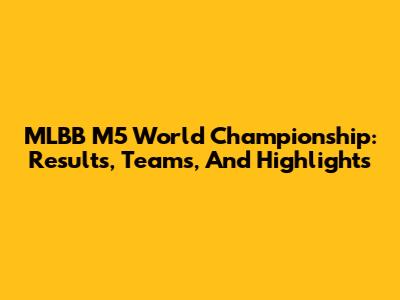 MLBB M5 World Championship: Results, Teams, And Highlights