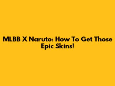 MLBB X Naruto: How To Get Those Epic Skins!