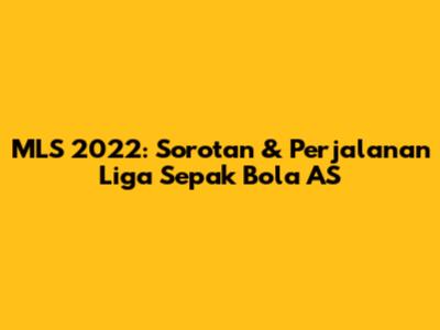 MLS 2022: Sorotan & Perjalanan Liga Sepak Bola AS