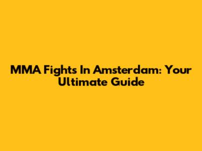 MMA Fights In Amsterdam: Your Ultimate Guide