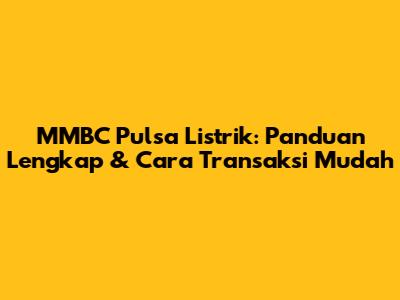 MMBC Pulsa Listrik: Panduan Lengkap & Cara Transaksi Mudah