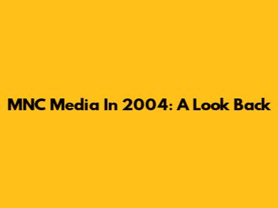 MNC Media In 2004: A Look Back