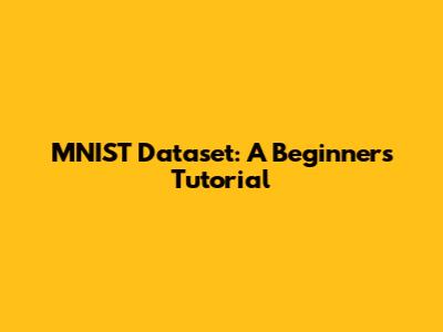 MNIST Dataset: A Beginner's Tutorial