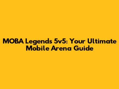 MOBA Legends 5v5: Your Ultimate Mobile Arena Guide