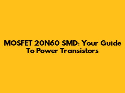 MOSFET 20N60 SMD: Your Guide To Power Transistors
