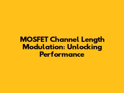 MOSFET Channel Length Modulation: Unlocking Performance