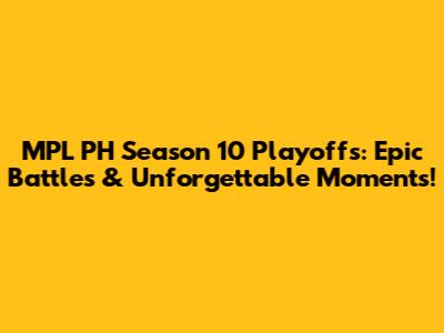 MPL PH Season 10 Playoffs: Epic Battles & Unforgettable Moments!
