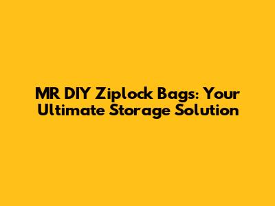MR DIY Ziplock Bags: Your Ultimate Storage Solution