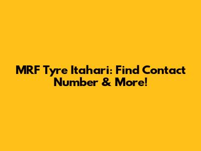 MRF Tyre Itahari: Find Contact Number & More!