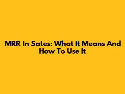 MRR In Sales: What It Means And How To Use It