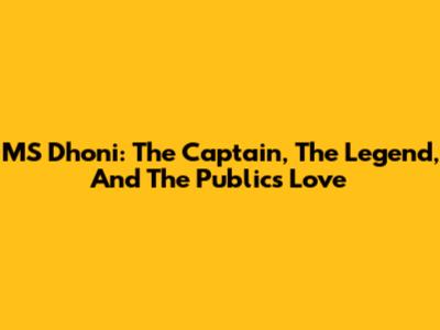 MS Dhoni: The Captain, The Legend, And The Public's Love