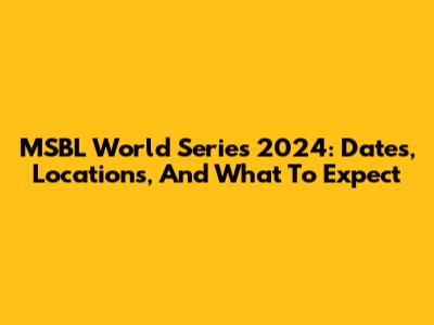 MSBL World Series 2024: Dates, Locations, And What To Expect