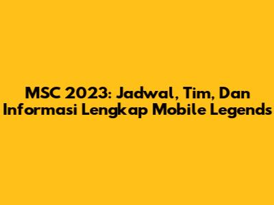 MSC 2023: Jadwal, Tim, Dan Informasi Lengkap Mobile Legends
