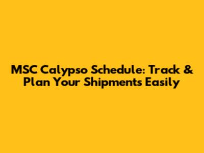 MSC Calypso Schedule: Track & Plan Your Shipments Easily
