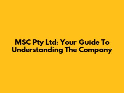 MSC Pty Ltd: Your Guide To Understanding The Company