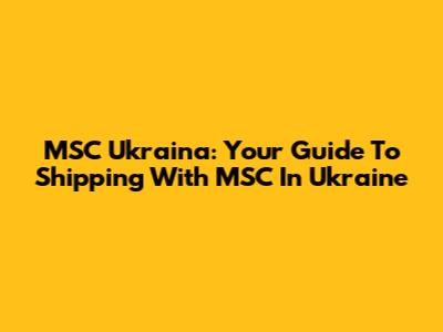 MSC Ukraina: Your Guide To Shipping With MSC In Ukraine