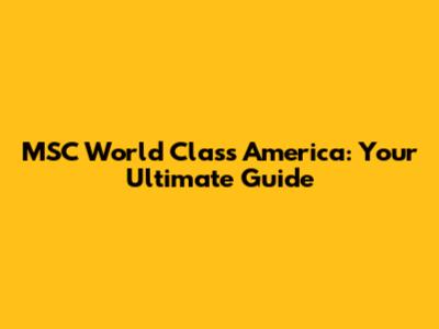 MSC World Class America: Your Ultimate Guide