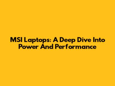 MSI Laptops: A Deep Dive Into Power And Performance