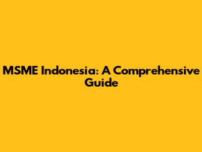 MSME Indonesia: A Comprehensive Guide