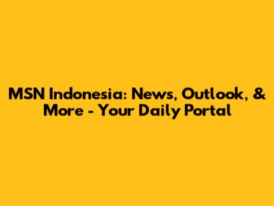 MSN Indonesia: News, Outlook, & More - Your Daily Portal