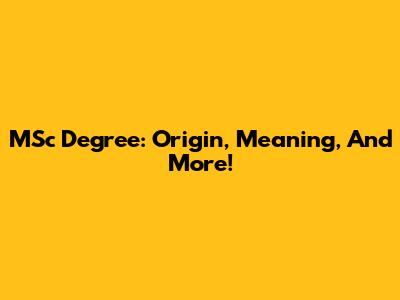 MSc Degree: Origin, Meaning, And More!